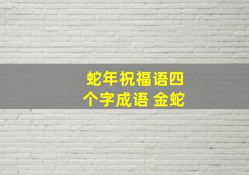 蛇年祝福语四个字成语 金蛇